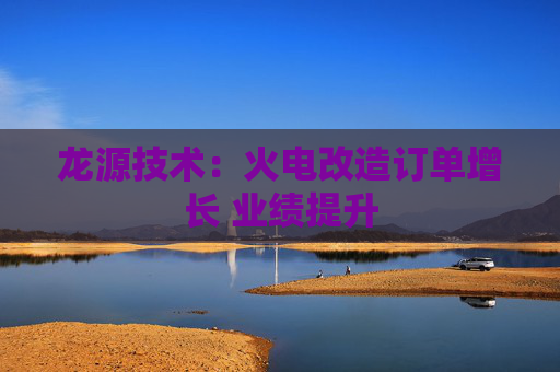龙源技术：火电改造订单增长 业绩提升