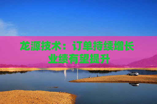 龙源技术：订单持续增长 业绩有望提升