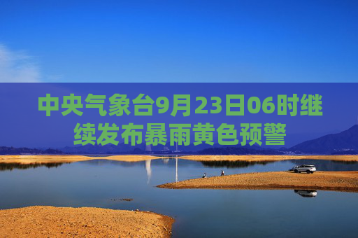 中央气象台9月23日06时继续发布暴雨黄色预警