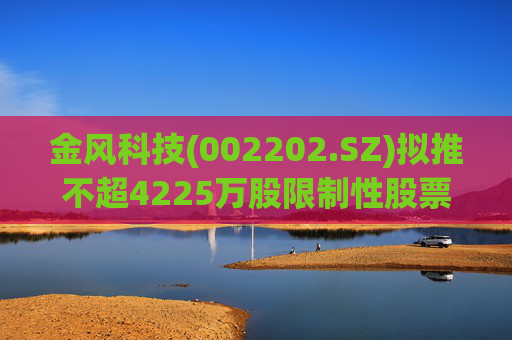 金风科技(002202.SZ)拟推不超4225万股限制性股票激励计划