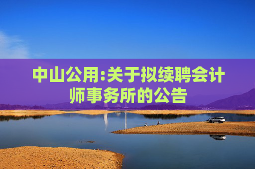 中山公用:关于拟续聘会计师事务所的公告