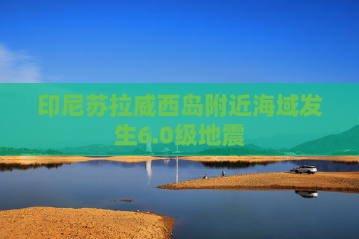 印尼苏拉威西岛附近海域发生6.0级地震