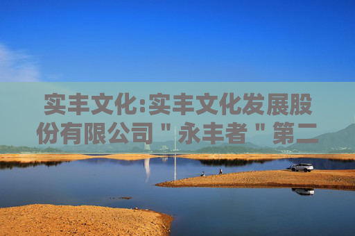 实丰文化:实丰文化发展股份有限公司＂永丰者＂第二期员工持股计划
