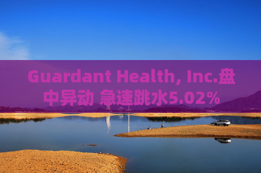 Guardant Health, Inc.盘中异动 急速跳水5.02%