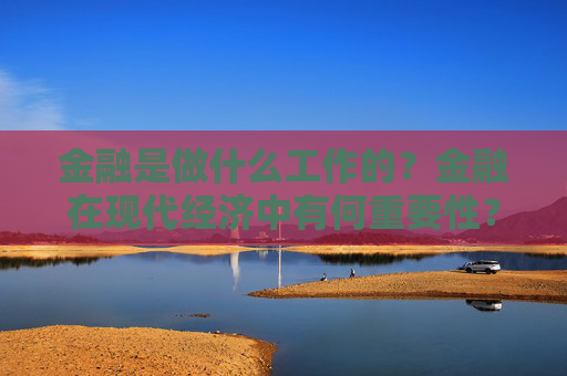 金融是做什么工作的？金融在现代经济中有何重要性？