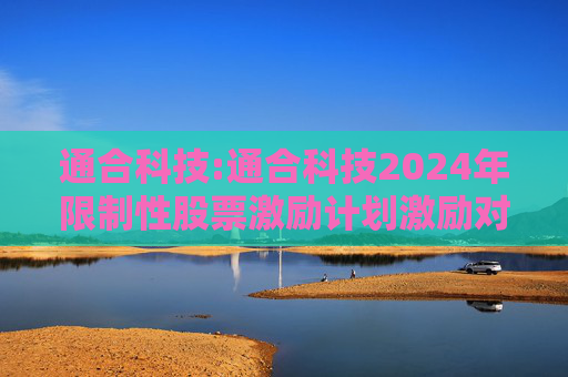 通合科技:通合科技2024年限制性股票激励计划激励对象名单