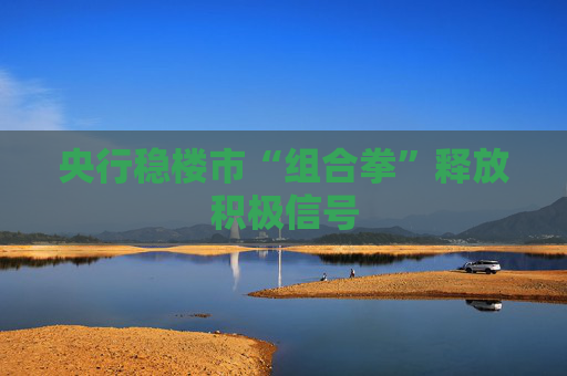 央行稳楼市“组合拳”释放积极信号