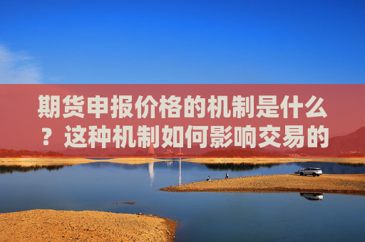 期货申报价格的机制是什么？这种机制如何影响交易的公平性和透明度？