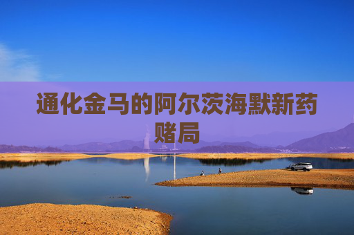 通化金马的阿尔茨海默新药赌局