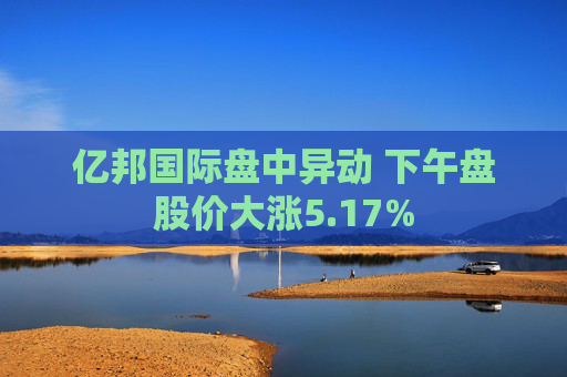 亿邦国际盘中异动 下午盘股价大涨5.17%