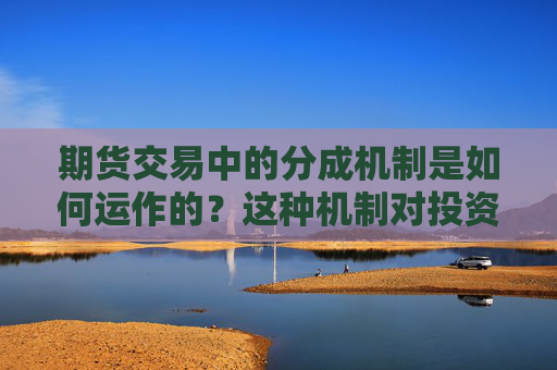 期货交易中的分成机制是如何运作的？这种机制对投资者有何影响？