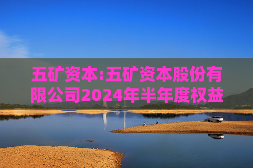 五矿资本:五矿资本股份有限公司2024年半年度权益分派实施公告