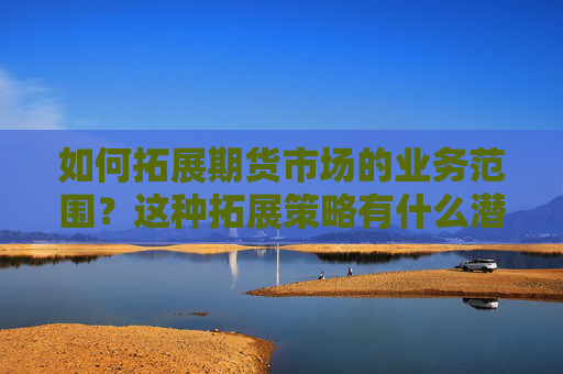 如何拓展期货市场的业务范围？这种拓展策略有什么潜在风险？