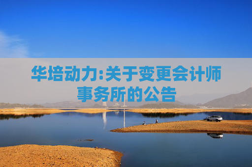 华培动力:关于变更会计师事务所的公告