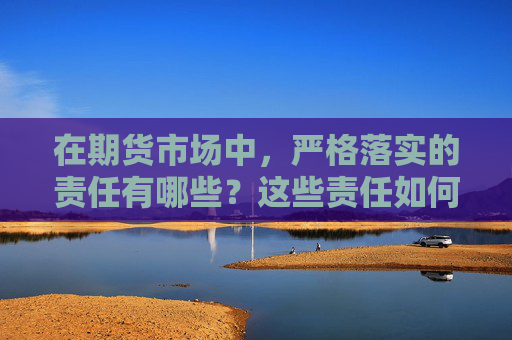 在期货市场中，严格落实的责任有哪些？这些责任如何确保市场稳定？