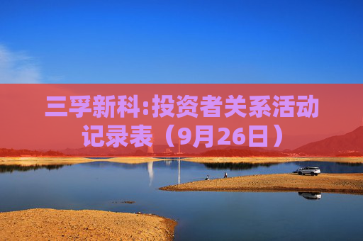 三孚新科:投资者关系活动记录表（9月26日）