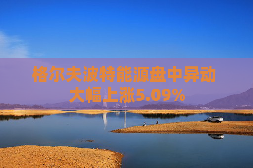 格尔夫波特能源盘中异动 大幅上涨5.09%