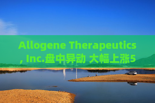Allogene Therapeutics, Inc.盘中异动 大幅上涨5.15%报2.86美元