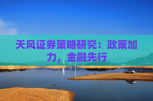 天风证券策略研究：政策加力，金融先行