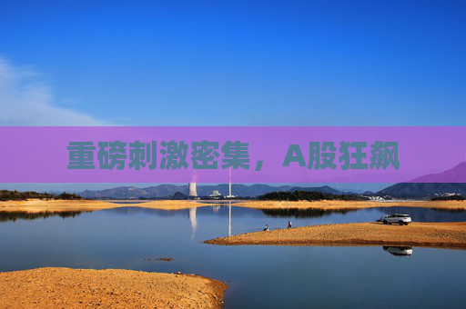 重磅刺激密集，A股狂飙