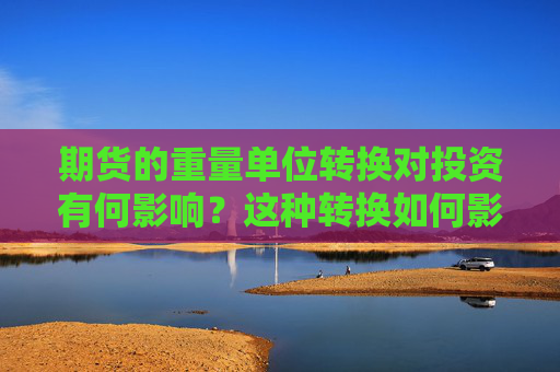 期货的重量单位转换对投资有何影响？这种转换如何影响市场定价？