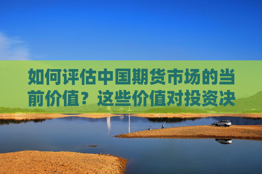 如何评估中国期货市场的当前价值？这些价值对投资决策有何影响？
