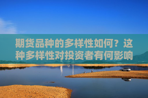 期货品种的多样性如何？这种多样性对投资者有何影响？