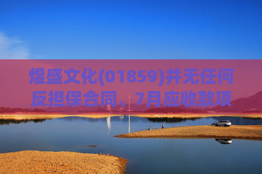 煜盛文化(01859)并无任何反担保合同、7月应收款项质押协议及9月应收款项质押协议项下的责任