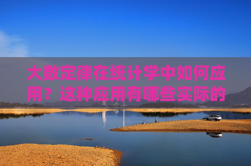 大数定律在统计学中如何应用？这种应用有哪些实际的局限性？
