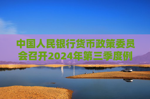 中国人民银行货币政策委员会召开2024年第三季度例会