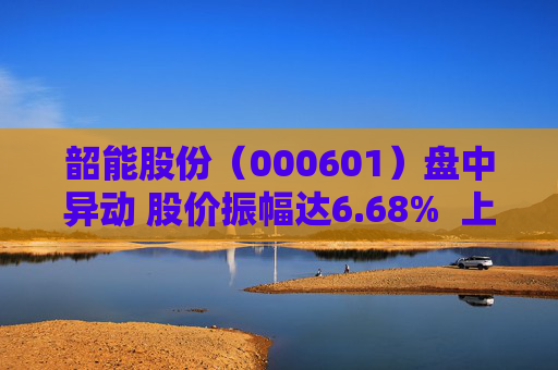 韶能股份（000601）盘中异动 股价振幅达6.68%  上涨6.94%（09-30）