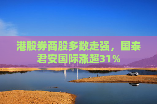 港股券商股多数走强，国泰君安国际涨超31%