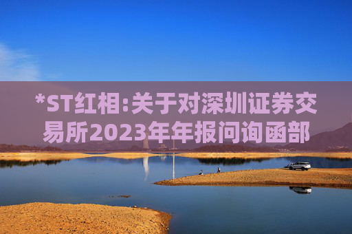 *ST红相:关于对深圳证券交易所2023年年报问询函部分回复的公告（二）
