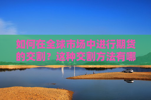 如何在全球市场中进行期货的交割？这种交割方法有哪些风险？