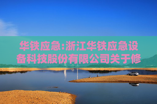 华铁应急:浙江华铁应急设备科技股份有限公司关于修订《公司章程》及部分公司治理制度的公告
