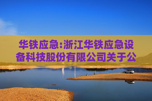 华铁应急:浙江华铁应急设备科技股份有限公司关于公司董事、监事、高级管理人员薪酬方案的公告