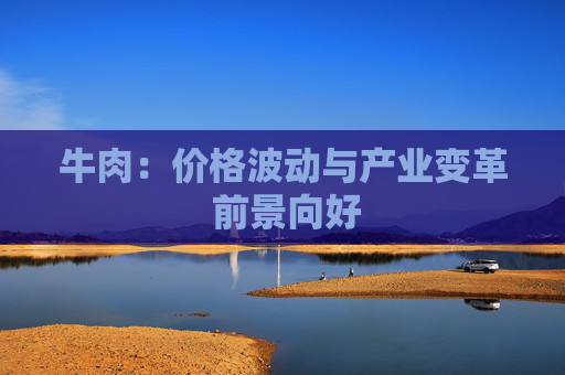 牛肉：价格波动与产业变革 前景向好