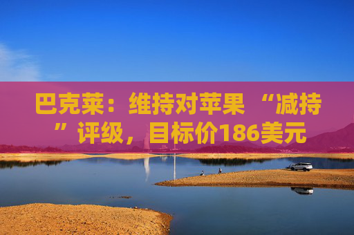 巴克莱：维持对苹果 “减持 ”评级，目标价186美元