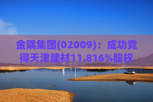 金隅集团(02009)：成功竞得天津建材11.816%股权