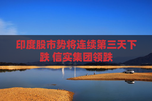 印度股市势将连续第三天下跌 信实集团领跌