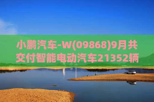 小鹏汽车-W(09868)9月共交付智能电动汽车21352辆，创下月度交付量的新纪录，同比增长39%