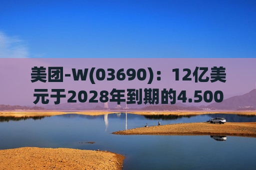 美团-W(03690)：12亿美元于2028年到期的4.500%优先票据将于10月3日上市