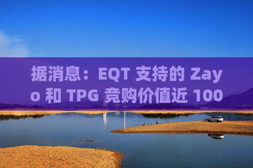 据消息：EQT 支持的 Zayo 和 TPG 竞购价值近 100 亿美元的皇冠城堡资产
