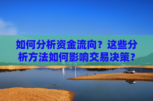 如何分析资金流向？这些分析方法如何影响交易决策？
