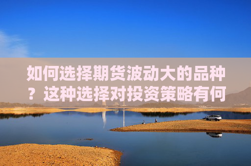 如何选择期货波动大的品种？这种选择对投资策略有何影响？
