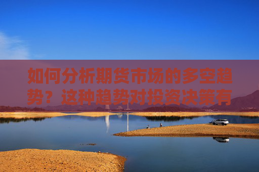 如何分析期货市场的多空趋势？这种趋势对投资决策有何影响？