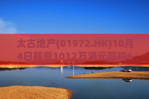 太古地产(01972.HK)10月4日耗资1012万港元回购60万股