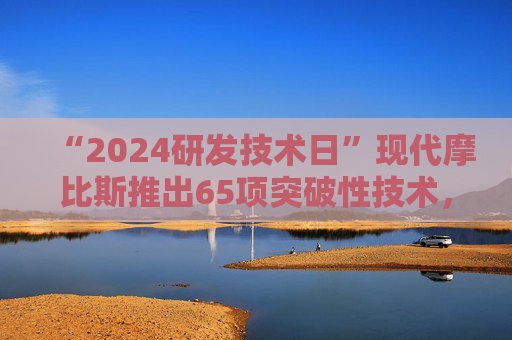 “2024研发技术日”现代摩比斯推出65项突破性技术，提升出行竞争力