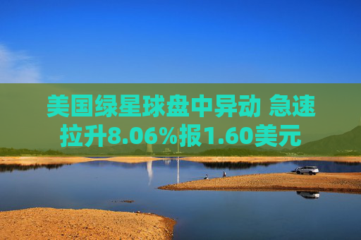 美国绿星球盘中异动 急速拉升8.06%报1.60美元