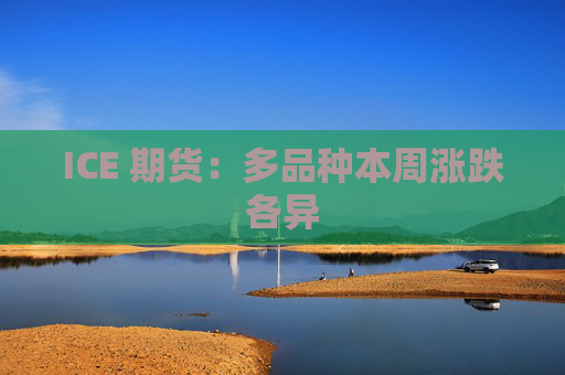 ICE 期货：多品种本周涨跌各异
